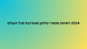 2024 רשימת מספרי טלפון מעודכנת מכל העולם